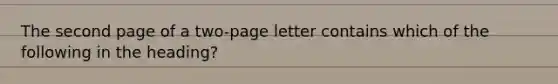 The second page of a two-page letter contains which of the following in the heading?