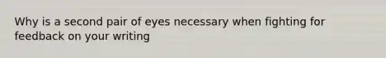 Why is a second pair of eyes necessary when fighting for feedback on your writing