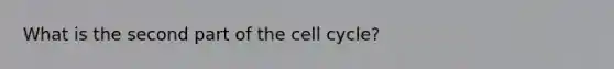 What is the second part of the cell cycle?