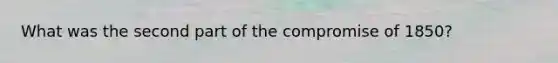What was the second part of the compromise of 1850?