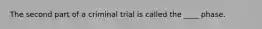 The second part of a criminal trial is called the ____ phase.