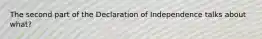 The second part of the Declaration of Independence talks about what?