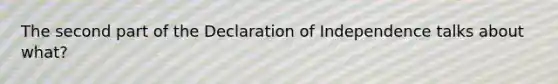 The second part of the Declaration of Independence talks about what?