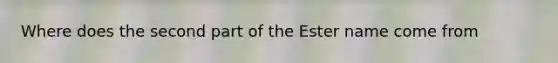 Where does the second part of the Ester name come from