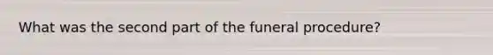 What was the second part of the funeral procedure?