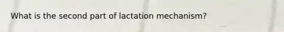 What is the second part of lactation mechanism?