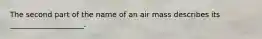 The second part of the name of an air mass describes its ____________________.