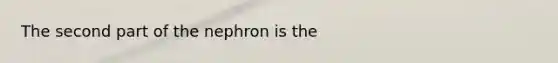 The second part of the nephron is the