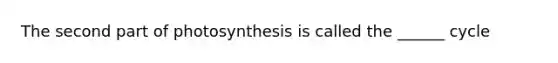 The second part of photosynthesis is called the ______ cycle