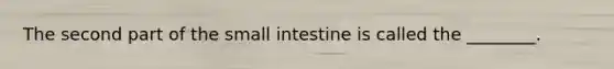 The second part of the small intestine is called the ________.