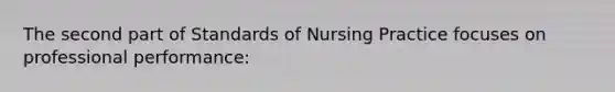 The second part of Standards of Nursing Practice focuses on professional performance: