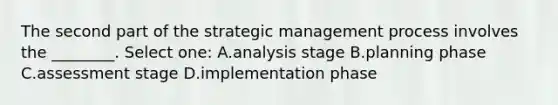 The second part of the strategic management process involves the ________. Select one: A.analysis stage B.planning phase C.assessment stage D.implementation phase