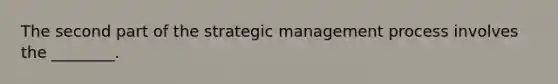 The second part of the strategic management process involves the ________.