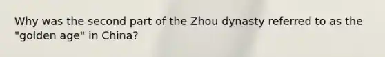 Why was the second part of the Zhou dynasty referred to as the "golden age" in China?