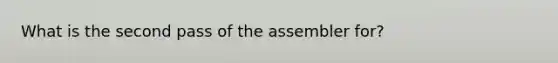 What is the second pass of the assembler for?