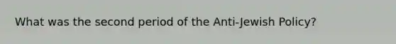 What was the second period of the Anti-Jewish Policy?