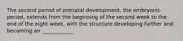 The second period of prenatal development, the embryonic period, extends from the beginning of the second week to the end of the eight week, with the structure developing further and becoming an ____________