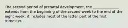 The second period of prenatal development, the ______________, extends from the beginning of the second week to the end of the eight week; it includes most of the latter part of the first trimester.