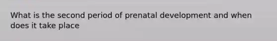 What is the second period of <a href='https://www.questionai.com/knowledge/kMumvNdQFH-prenatal-development' class='anchor-knowledge'>prenatal development</a> and when does it take place