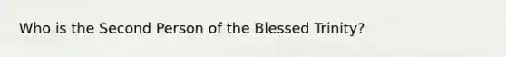 Who is the Second Person of the Blessed Trinity?