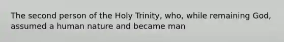 The second person of the Holy Trinity, who, while remaining God, assumed a human nature and became man