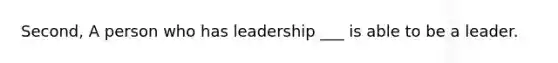 Second, A person who has leadership ___ is able to be a leader.