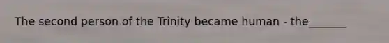 The second person of the Trinity became human - the_______