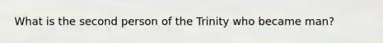 What is the second person of the Trinity who became man?