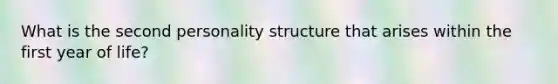 What is the second personality structure that arises within the first year of life?