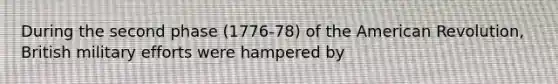 During the second phase (1776-78) of the American Revolution, British military efforts were hampered by