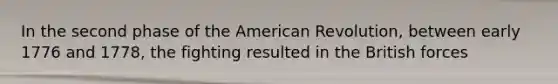 In the second phase of the American Revolution, between early 1776 and 1778, the fighting resulted in the British forces