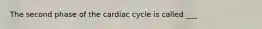 The second phase of the cardiac cycle is called ___