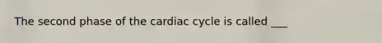 The second phase of the cardiac cycle is called ___