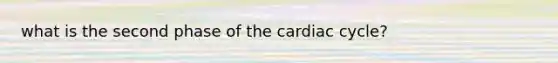 what is the second phase of the cardiac cycle?