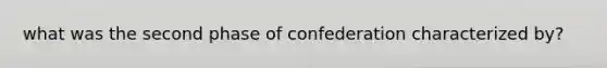 what was the second phase of confederation characterized by?