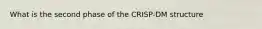 What is the second phase of the CRISP-DM structure