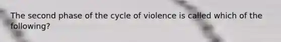 The second phase of the cycle of violence is called which of the following?