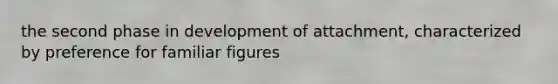 the second phase in development of attachment, characterized by preference for familiar figures