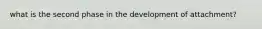 what is the second phase in the development of attachment?