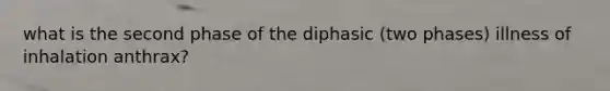 what is the second phase of the diphasic (two phases) illness of inhalation anthrax?