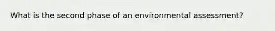 What is the second phase of an environmental assessment?