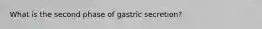 What is the second phase of gastric secretion?