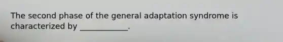 The second phase of the general adaptation syndrome is characterized by ____________.