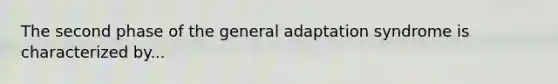 The second phase of the general adaptation syndrome is characterized by...