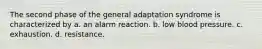 The second phase of the general adaptation syndrome is characterized by a. an alarm reaction. b. low blood pressure. c. exhaustion. d. resistance.