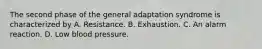 The second phase of the general adaptation syndrome is characterized by A. Resistance. B. Exhaustion. C. An alarm reaction. D. Low blood pressure.