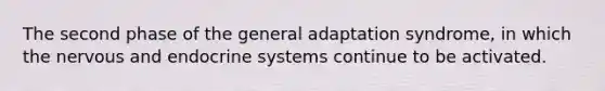 The second phase of the general adaptation syndrome, in which the nervous and endocrine systems continue to be activated.