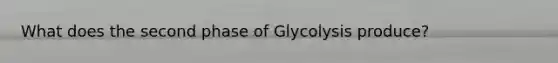 What does the second phase of Glycolysis produce?