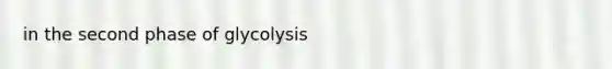 in the second phase of glycolysis