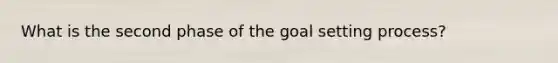 What is the second phase of the goal setting process?